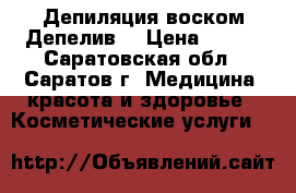 Депиляция воском Депелив. › Цена ­ 100 - Саратовская обл., Саратов г. Медицина, красота и здоровье » Косметические услуги   